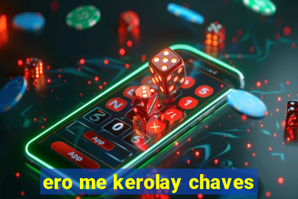 ero me kerolay chaves